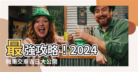 2024交車吉日|【交車日期】2024 交車吉日指南！農曆最佳交車日期。